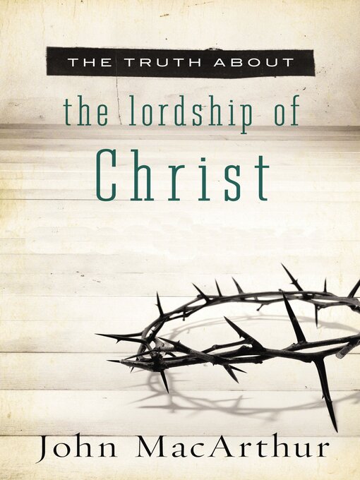 Title details for The Truth About the Lordship of Christ by John F. MacArthur - Available